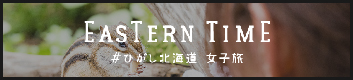EASTERN TIME ＃ ひがし北海道 女子旅